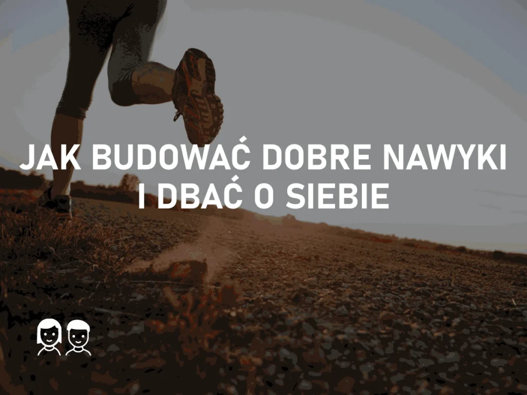 Jak budować dobre nawyki i dbać o siebie