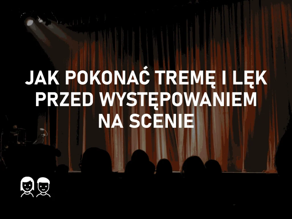 Jak pokonać tremę i lęk przed występowaniem na scenie