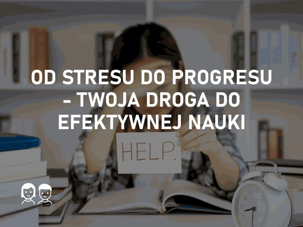 Od stresu do progresu – Twoja droga do efektywnej nauki