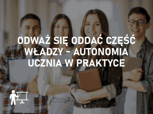 Odważ się oddać część władzy - autonomia ucznia w praktyce Odważ się oddać część władzy – autonomia ucznia w praktyce