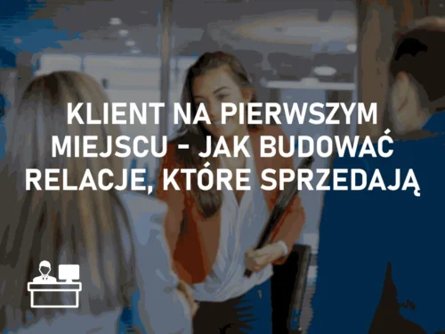 Klient na pierwszym miejscu – jak budować relacje, które sprzedają Klient na pierwszym miejscu – jak budować relacje, które sprzedają