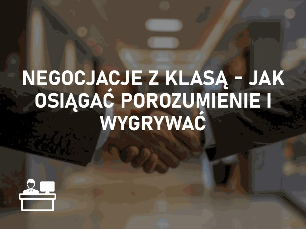 Negocjacje z klasą – jak osiągać porozumienie i wygrywać