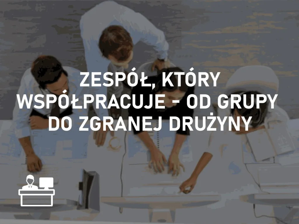 Zespół, który współpracuje – od grupy do zgranej drużyny